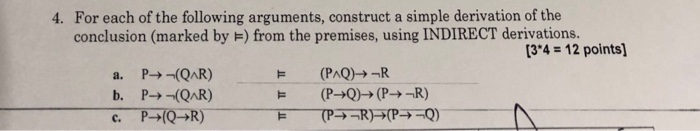 4. For each of the following arguments, construct a simple derivation of the conclusion (marked by HF) from the premises, using INDIRECT derivations. 34 12 points) (PAQ)-R b. P--(QAR)
