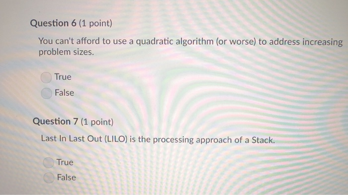 Question 6 (1 point) You cant afford to use a quadratic algorithm (or worse) to address increasing problem sizes. True False