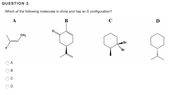 QUESTION 3 Which of the following molecules is chiral and has an S configuration? 0 CH3 Br Br