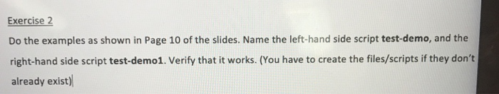 Exercise 2 Do the examples as shown in Page 10 of the slides. Name the left-hand side script test-demo, and the right-hand si