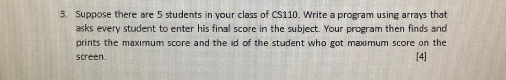 3. Suppose there are 5 students in your class of CS110. Write a program using arrays that asks every student to enter his fin