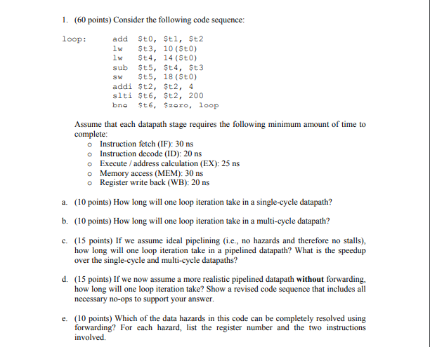 1. (60 points) Consider the following code sequence loop: add $to, $tl, $t2 lw $t3, 10 ($to) lw $t4, 14 ($to) sub $t5, $t4, $