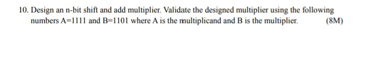 10. Design an n-bit shift and add multiplier. Validate the designed multiplier using the following (SM) numbers A=1 1 1 1 and B=1 101 where A is the multiplicand and B is the multiplier.