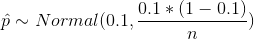 \hat{p} \sim Normal(0.1, \frac{0.1*(1 - 0.1)}{n})