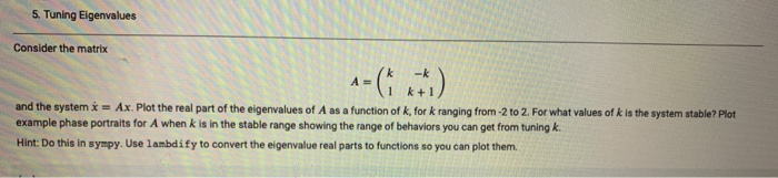 5 Tuning Eigenvalues Consider the matrix k -k A=(1 k+1 and the system x = Ax Plot the real part of the eigenvalues of A as a