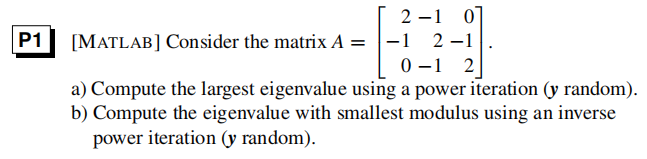 2-1 0 1 2-1 0-1 2 PI MATLAB] Consider the matrix A- a) Compute the largest eigenvalue using a power iteration (y random). b)