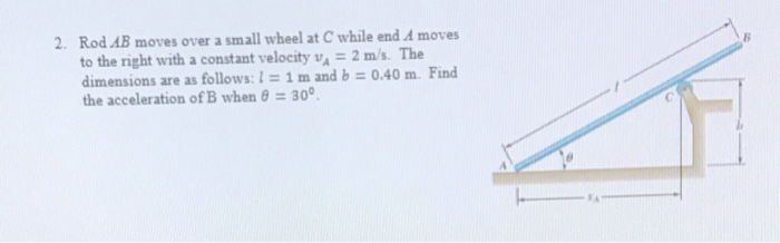 2. Rod AB moves over a small wheel at C while end A moves to the right with a constant velocity vA 2 m/s. The dimensions are as follows:1 1 m and b0.40 m. Find the acceleration of B when θ = 30