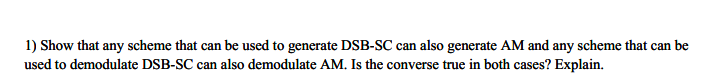 1) Show that any scheme that can be used to generate DSB-SC can also generate AM and any scheme that can be used to demodulat