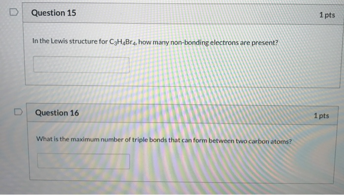 Question 15 1 pts In the Lewis structure for C3H4Bra, how many non-bonding electrons are present? Question 16 1pts What is th