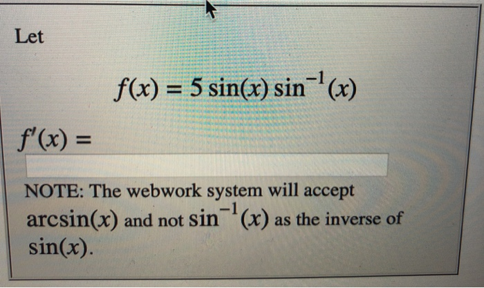 Let f(x) = 5 sin(x) sin-1 (x) f(x) = NOTE: The webwork system will accept arcsin(x) and not sin (x) as the inverse of sin(x)