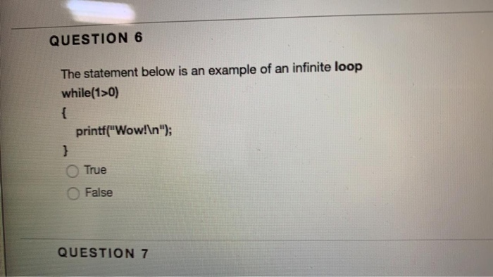 QUESTION 6 The statement below is an example of an infinite loop while(1 0) printfWow!ln); True O False QUESTION 7