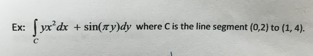 Ex: I ухгах + sin( y)dy where C is the line segment (0,2) to (1,4).