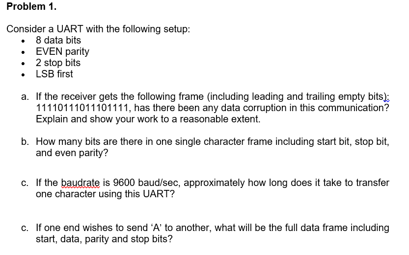 Problem 1 Consider a UART with the following setup: 8 data bits . EVEN parity . LSB first a. If the receiver gets the followi