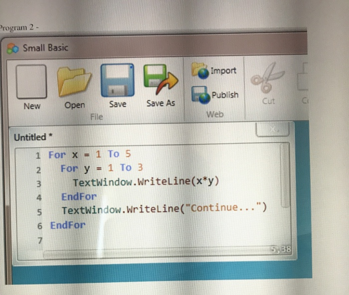 Program 2- Small Basic Import Publish New Open Save Save As File Cut Web Untitled * !For x = 1 To 5 For y = 1 TO 3 3 Textwind