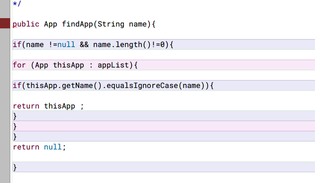 public App findApp(String name) if (name null &&name.length)!-0) for (App thisApp appList) if (thisApp.getName().equalsIgnore