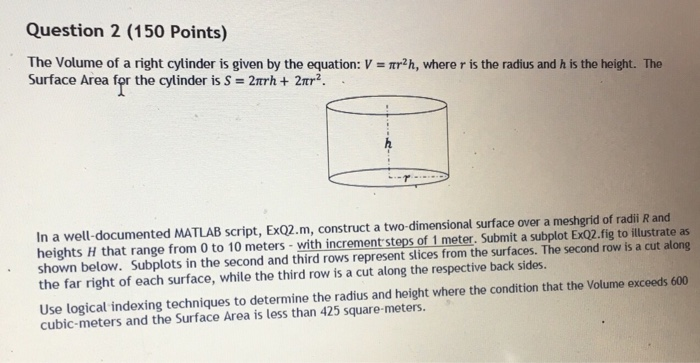 Question 2 (150 Points) The Volume of a right cylinder is given by the equation: V Surface Area for the cylinder is S = 2trh