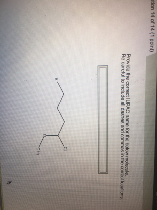 stion 14 of 14 (1 point) Provide the correct IUPAC name for the below molecule. Be careful to include all dashes and commas in the correct locations. Cl H3