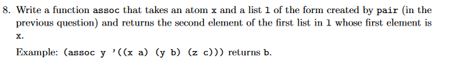 8. Write a function assoc that takes an atom x and a list of the form created by pair (in the previous question) and returns