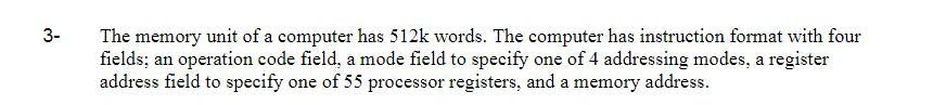 3 The memory unit of a computer has 512k words. The computer has instruction format with four fields; an operation code field