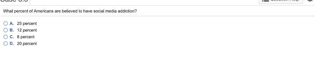 What percent of Americans are believed to have social media addiction? OA. 25 percent O B. 12 percent O C. 8 percent D. 20 percent