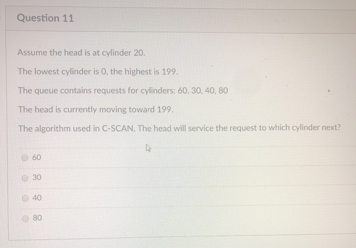 Question 11 Assume the head is at cylinder 20 The lowest cylinder is 0, the highest is 199. The queue contains requests for c