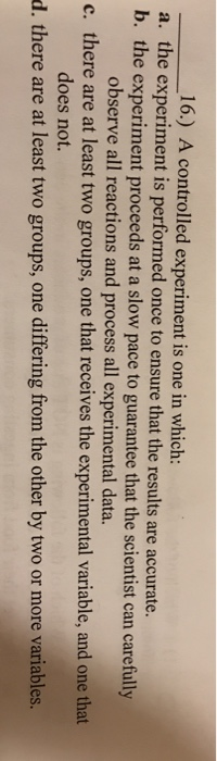 Solved 16.) A controlled experiment is one in which: a. the 