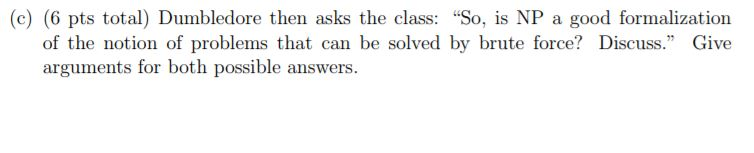 (c) (6 pts total) Dumbledore then asks the class: So, is NP a good formalization of the notion of problems that can be solved