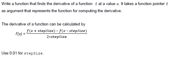Write a function that finds the derivative of a function f at a value x. It takes a function pointer f as argument that repre