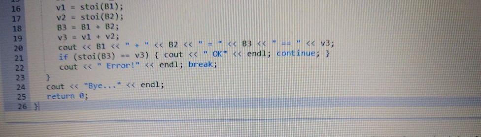 vi stoi (B1); v2 stoi(B2); 16 17 18 19 20 21 if (stoi (83) v3) cout 3 OK: k endl; continue; cout < Error! s endl; break; 23