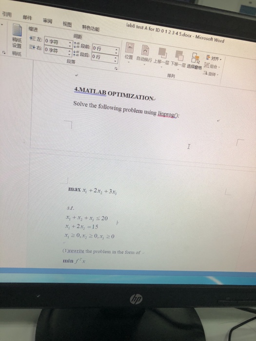 ?????????ehli lab8 test A for ID 0 12 3 4 5.doc-Microsoft Word ?? ??: lo?? ?? :12:??: ?? ?? ??. ???? 0? ?: lo???:(+aR ?? ?????????8--?ere? ?? ?? 4.MATLAB OPTIMIZATION solve the following problem using linprog0 max x, +2x+3 +x+ s 20 x, +24, = 15 x, 20,x, 20,x, 0 (I )rewrite the problem in the fonm of min fx ?
