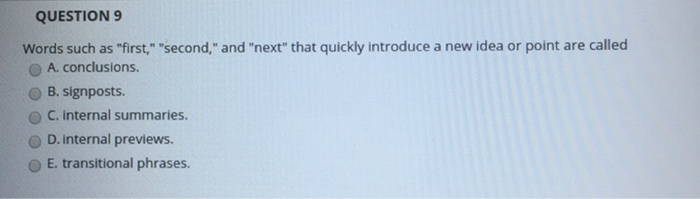 QUESTION 9 Words such as first, second, and next that quickly introduce a new idea or point are called A. conclusions.