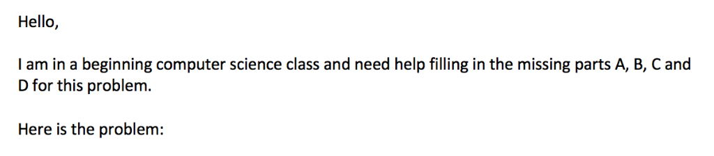 Hello, I am in a beginning computer science class and need help filling in the missing parts A, B, C and D for this problem.