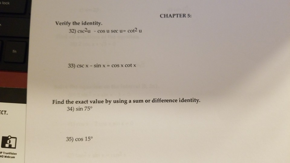 lock CHAPTER 5: Verify the identity. 32) csc2u - cos u sec u- cot2 u u- cos u sec u cot fn 33) csc x - sin x- cos x cot x Find the exact value by using a sum or difference identity. 34) sin 75° ст. 35) cos 15 P TrueVision HD Webcam