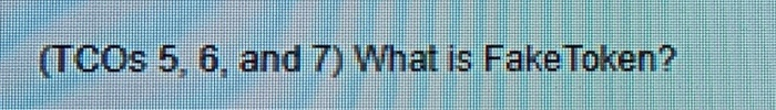 TCOs 5, 6, and 7) What is Fake Token?