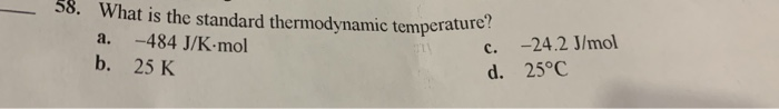 38. What is the standard thermodynamic temperature a. -484 J/K mol b. 25 K c. -24.2 J/mol d. 25°