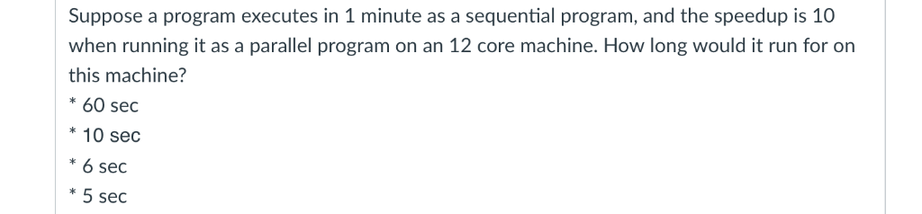 Suppose a program executes in 1 minute as a sequential program, and the speedup is 10 when running it as a parallel program o