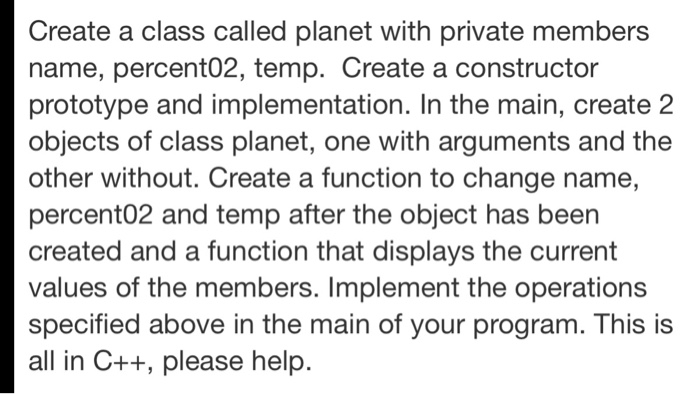 Create a class called planet with private members name, percent02, temp. Create a constructor prototype and implementation. I