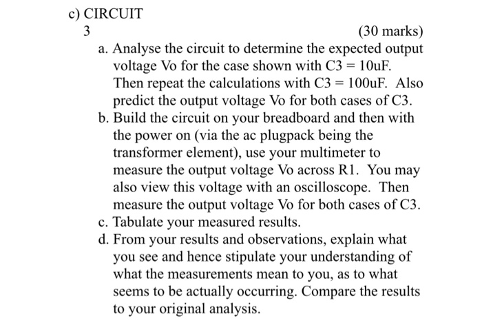 c) CIRCUIT (30 marks) a. Analyse the circuit to determine the expected output voltage Vo for the case shown with C3-10uF Then