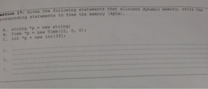 estion 17: Given the following statements that allocate rresponding statements to free the menory (4pts). dynamic memory, wri