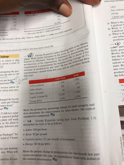 following resource 3s0 150 $4,580 Raw material Energy Capital cost 350 $4,500 Multifactor productivity of proposed system a) What is the Lakefront b) What is t Lakefront c) What is th can reduc productio tes/dollar 260 crates/54,580-0568 crates/dollar e, the increase will be 066. That is, os6s/0533 33-1066, or a 6.6% increase. lem may be solved with POM for Windows and/or Excel OM increases makes bowling balls in his Miami is costs, he has a newfound interested in determining the Challenge organization. He would like to know if his manufacturing average of 3% s in which to ship 

<div class=