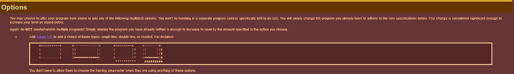 Options You may chD se to ate your prog a trom above 1 ad an at he loll m g bu ed oplio 15. You n D t be h?ndng ra 5 p rate program unless spe tca lold u do sol You wll smply change the program you alread have tD adnere to the new spect alons below. I hi change ts col dered s, th zint enough to Add : Level 1 tD add ? choice ot trame types: single line, double linc, or shaded. For mstancr: You dont trave te slow Tem to choose the framing characer when they re using anything of these opions
