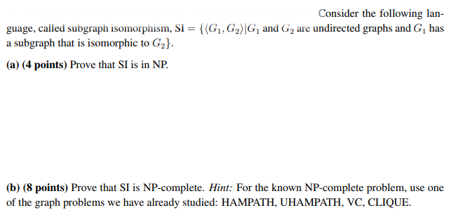 Consider the following lan- guage, called subgraph somorphism, SI = {(Gi, Gil G, and G2 are undirected graphs and Gi has a su