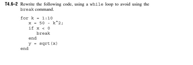 T4.6-2 Rewrite the following code, using a while loop to avoid using the break command. for k -1:10 x = 50 - k^2; if x0 end y