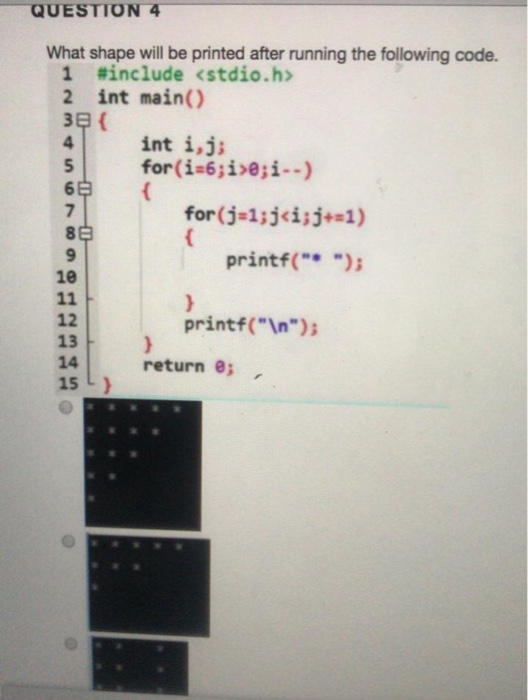QUESTION 4 What shape will be printed after running the following code. #include 2 int main() <stdio.h> int i,j 6 7 printf.