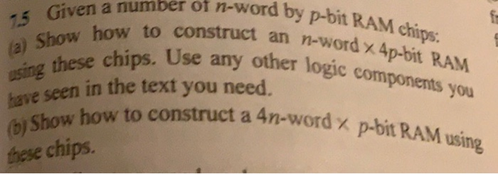 n-word of by p-bit RAM chips 15 Given a number how to construct an n-word x 4 these chips. Use any other logic com e seen in