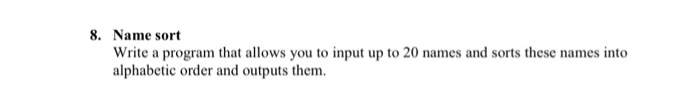 8. Name sort Write a program that allows you to input up to 20 names and sorts these names into alphabetic order and outputs