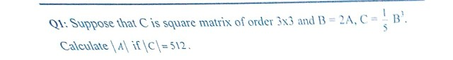 O Suppose that Cis square matris of order 3n3 and B-2A,CB Calculate iflc|-512