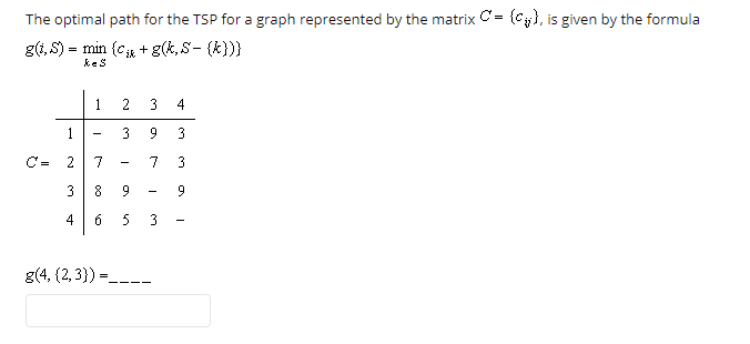 The optimal path for the TSP for a graph represented by the matrix Cy, is given by the formula gt,S) min (cg(k,S-(k))) keS 3