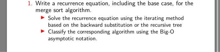 1. Write a recurrence equation, including the base case, for the merge sort algorithm. Solve the recurrence equation using th