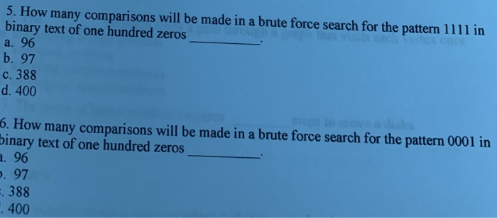 Но binary text of one hundred zeros a.96 b. 97 С. 388 d. 400 s will be made in a brute force 6. How many comparisons will be made in a brute force search for the pattern 0001 in binary text of one hundred zeros . 96 97 388 400